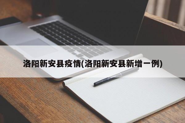 洛阳新安县疫情(洛阳新安县新增一例)