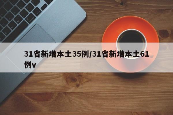 31省新增本土35例/31省新增本土61例v