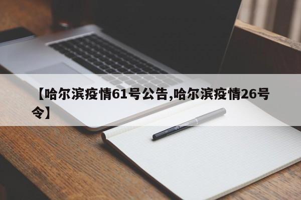【哈尔滨疫情61号公告,哈尔滨疫情26号令】