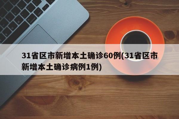 31省区市新增本土确诊60例(31省区市新增本土确诊病例1例)