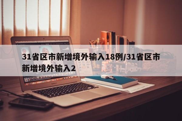 31省区市新增境外输入18例/31省区市新增境外输入2