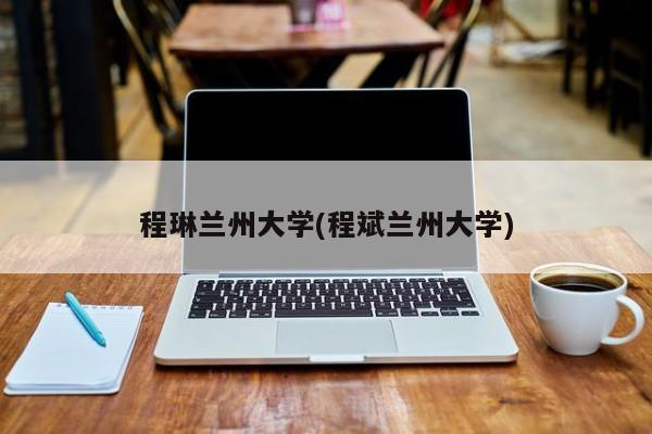 程琳兰州大学(程斌兰州大学)