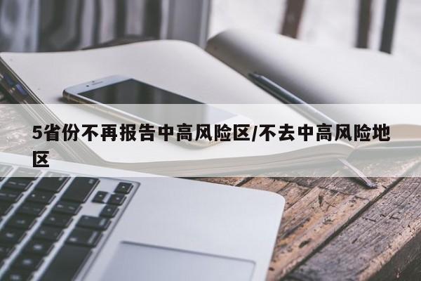5省份不再报告中高风险区/不去中高风险地区
