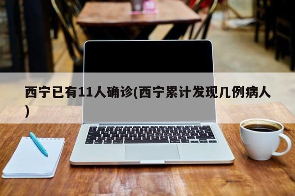 西宁已有11人确诊(西宁累计发现几例病人)