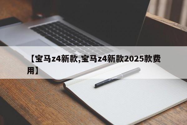 【宝马z4新款,宝马z4新款2025款费用】