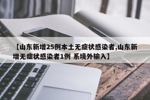 【山东新增25例本土无症状感染者,山东新增无症状感染者1例 系境外输入】