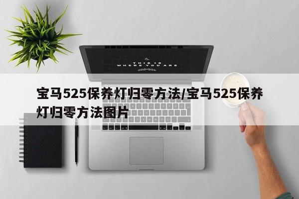 宝马525保养灯归零方法/宝马525保养灯归零方法图片