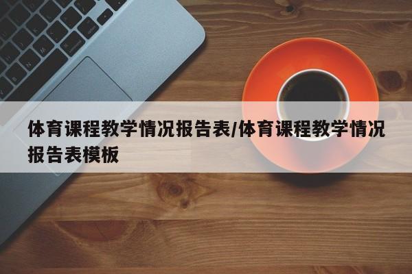 体育课程教学情况报告表/体育课程教学情况报告表模板