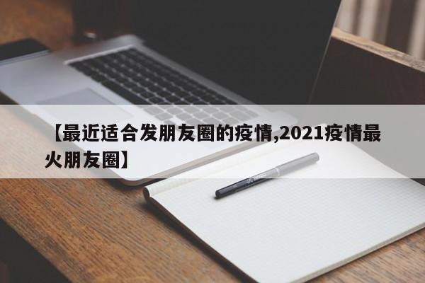 【最近适合发朋友圈的疫情,2021疫情最火朋友圈】