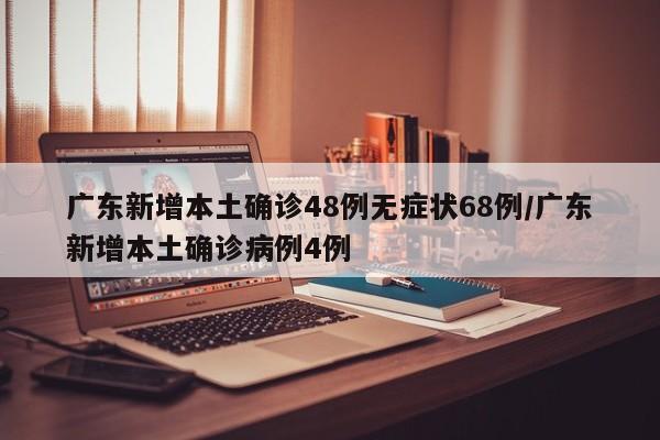 广东新增本土确诊48例无症状68例/广东新增本土确诊病例4例