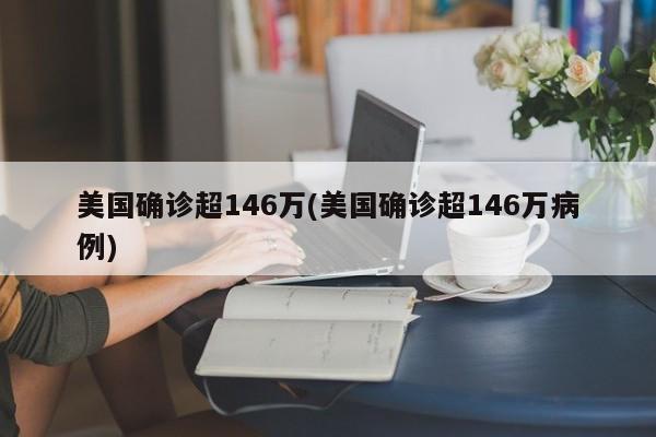 美国确诊超146万(美国确诊超146万病例)