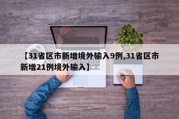 【31省区市新增境外输入9例,31省区市新增21例境外输入】
