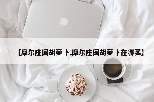【摩尔庄园胡萝卜,摩尔庄园胡萝卜在哪买】