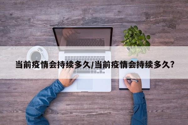 当前疫情会持续多久/当前疫情会持续多久?