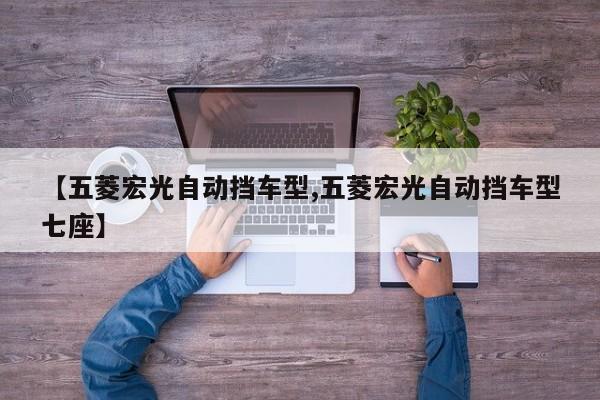 【五菱宏光自动挡车型,五菱宏光自动挡车型七座】