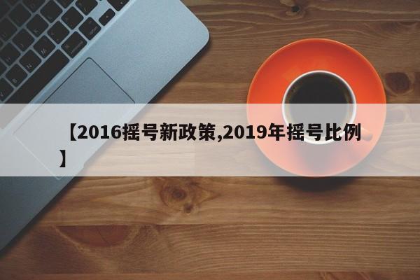 【2016摇号新政策,2019年摇号比例】