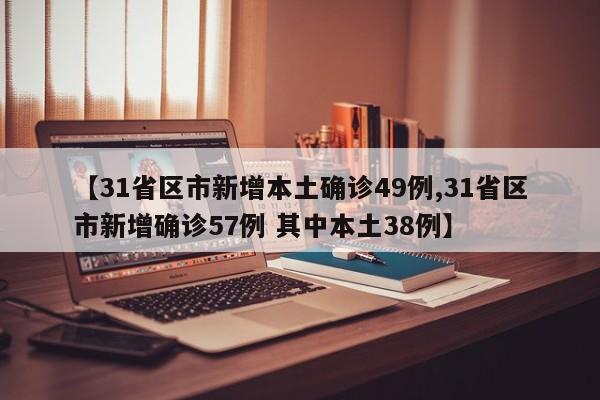 【31省区市新增本土确诊49例,31省区市新增确诊57例 其中本土38例】