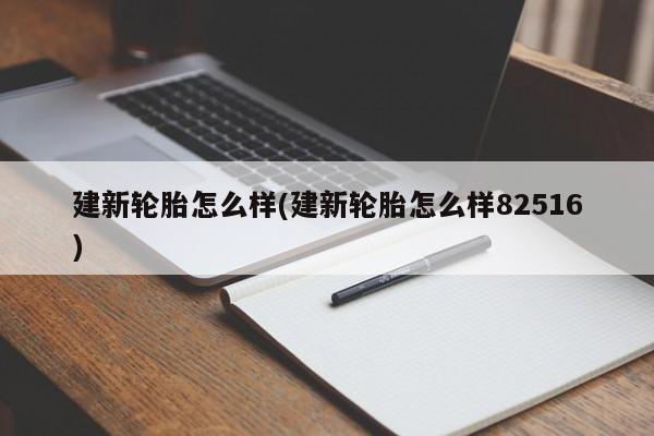 建新轮胎怎么样(建新轮胎怎么样82516)