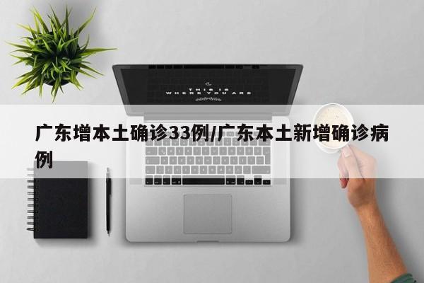 广东增本土确诊33例/广东本土新增确诊病例