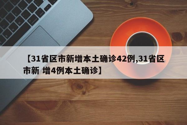 【31省区市新增本土确诊42例,31省区市新 增4例本土确诊】
