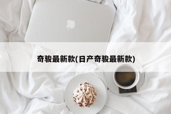 奇骏最新款(日产奇骏最新款)
