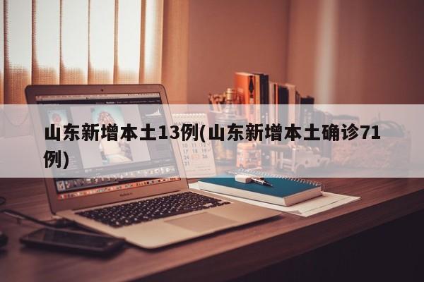 山东新增本土13例(山东新增本土确诊71例)