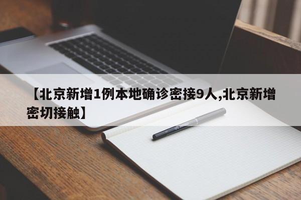 【北京新增1例本地确诊密接9人,北京新增密切接触】