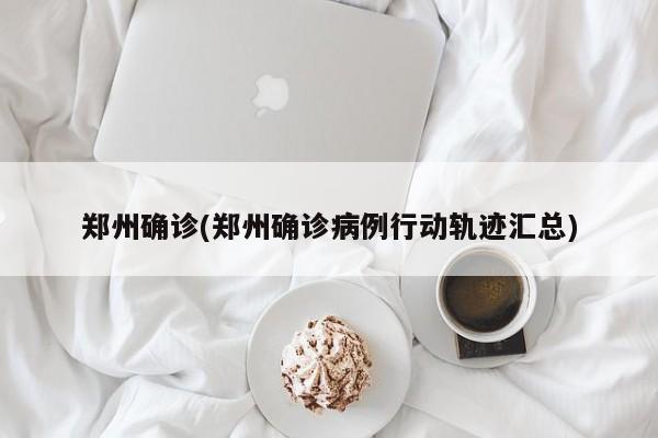 郑州确诊(郑州确诊病例行动轨迹汇总)