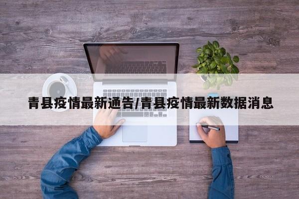 青县疫情最新通告/青县疫情最新数据消息