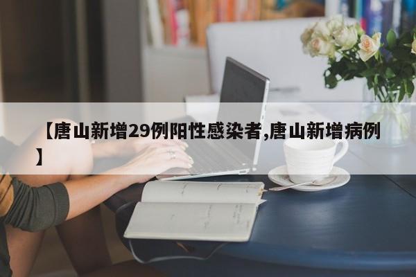 【唐山新增29例阳性感染者,唐山新增病例】
