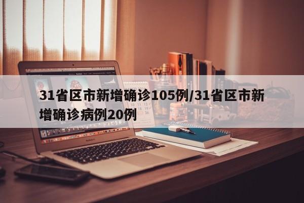 31省区市新增确诊105例/31省区市新增确诊病例20例